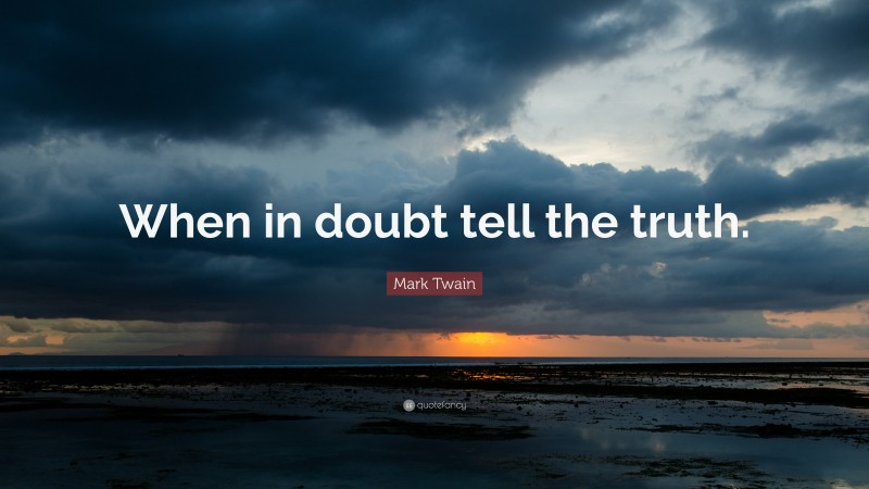 Mark Twain Quote: “When in doubt tell the truth.”