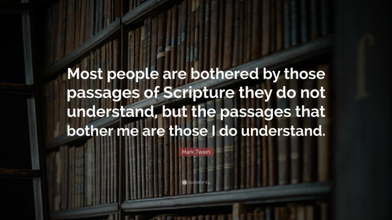 Mark Twain Quote: “Most people are bothered by those passages of Scripture they do not understand, but the passages that bother me are those I do understand.”