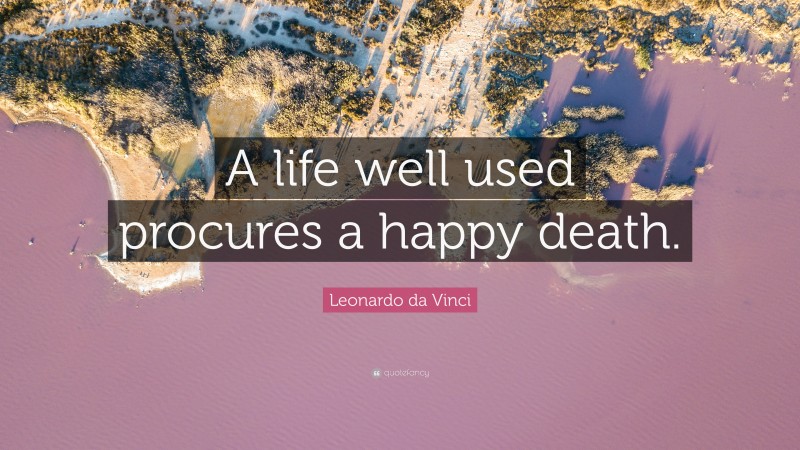 Leonardo da Vinci Quote: “A life well used procures a happy death.”
