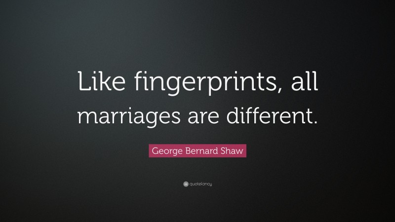 George Bernard Shaw Quote: “Like fingerprints, all marriages are different.”