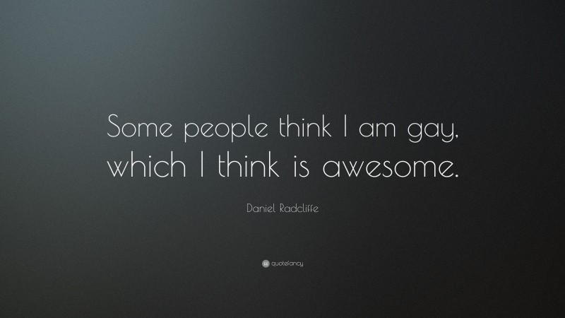 Daniel Radcliffe Quote: “Some people think I am gay, which I think is awesome.”