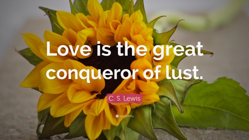 C. S. Lewis Quote: “Love is the great conqueror of lust.”