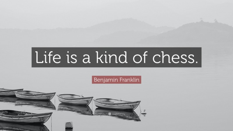 Benjamin Franklin Quote: “Life is a kind of chess.”