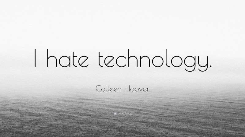 Colleen Hoover Quote: “I hate technology.”