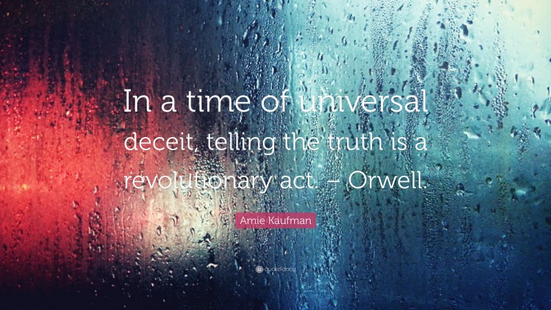 Amie Kaufman Quote: “In a time of universal deceit, telling the truth is a revolutionary act. – Orwell.”