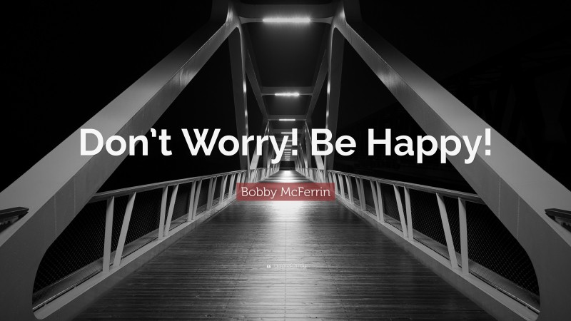 Bobby McFerrin Quote: “Don’t Worry! Be Happy!”
