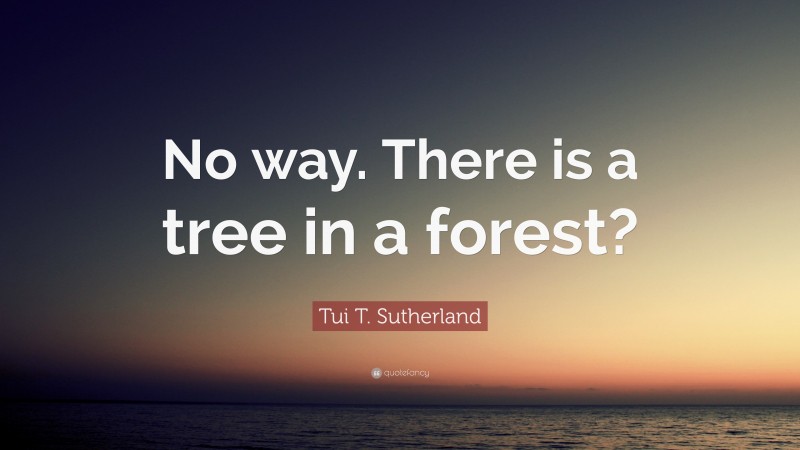 Tui T. Sutherland Quote: “No way. There is a tree in a forest?”