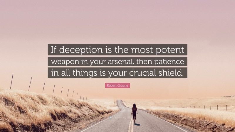 Robert Greene Quote: “If deception is the most potent weapon in your arsenal, then patience in all things is your crucial shield.”