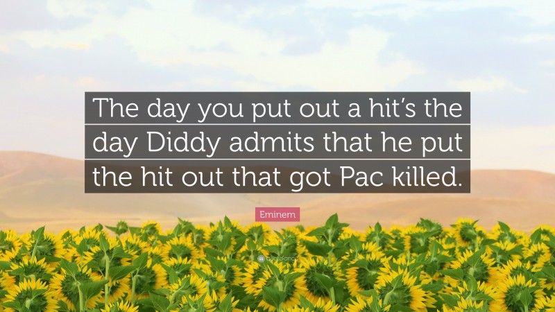 Eminem Quote: “The day you put out a hit’s the day Diddy admits that he put the hit out that got Pac killed.”