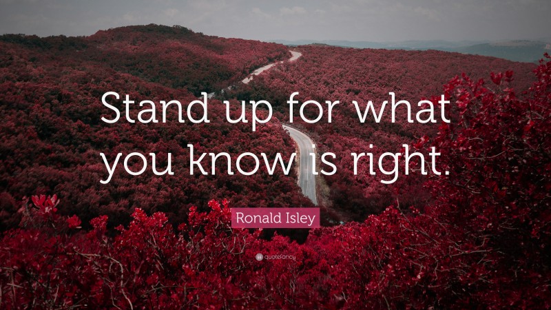 Ronald Isley Quote: “Stand up for what you know is right.”