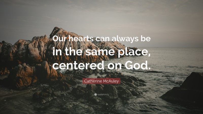 Catherine McAuley Quote: “Our hearts can always be in the same place, centered on God.”