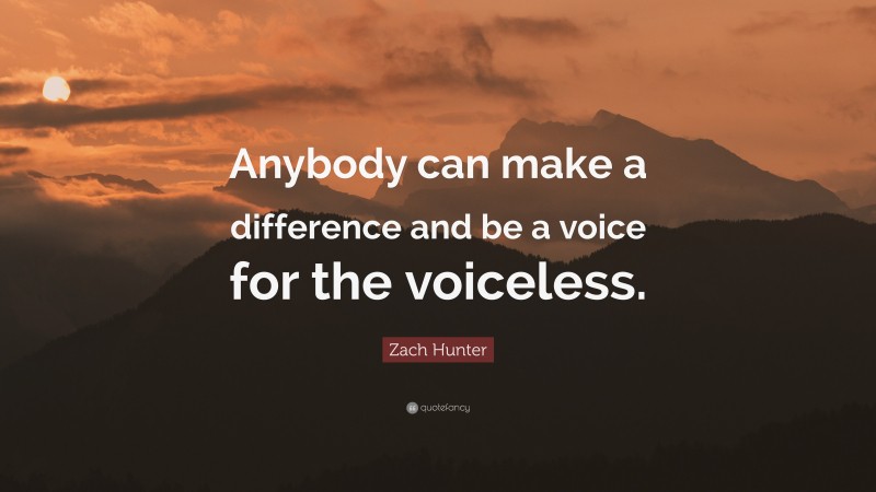 Zach Hunter Quote: “Anybody can make a difference and be a voice for the voiceless.”