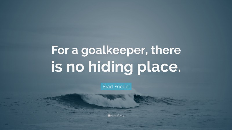 Brad Friedel Quote: “For a goalkeeper, there is no hiding place.”