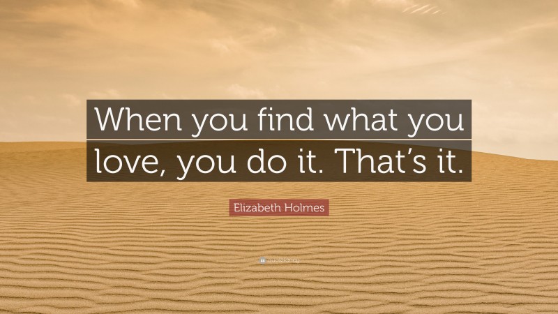 Elizabeth Holmes Quote: “When you find what you love, you do it. That’s it.”