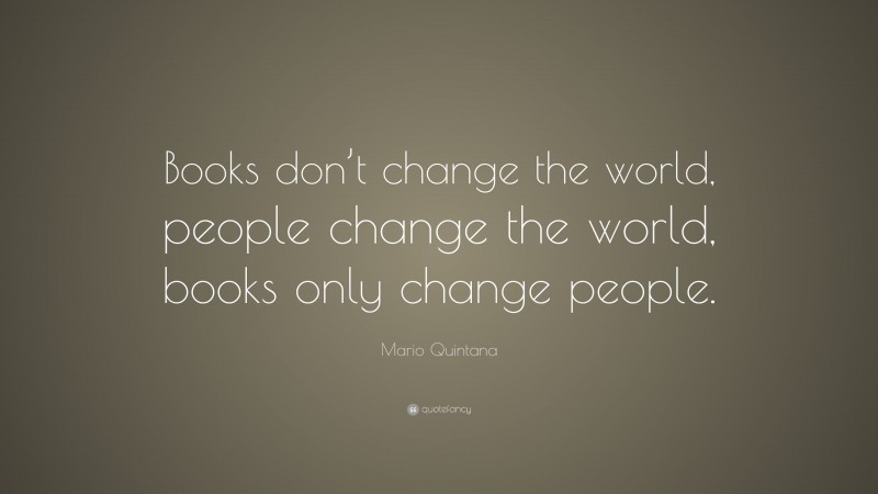 Mario Quintana Quote: “Books don’t change the world, people change the world, books only change people.”