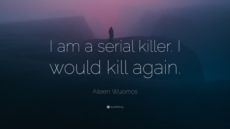 Aileen Wuornos Quote: “I am a serial killer. I would kill again.”