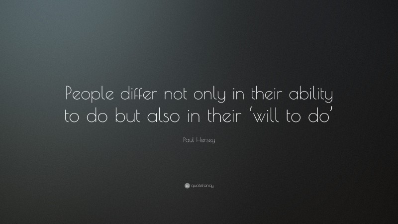 Paul Hersey Quote: “People differ not only in their ability to do but also in their ‘will to do’”