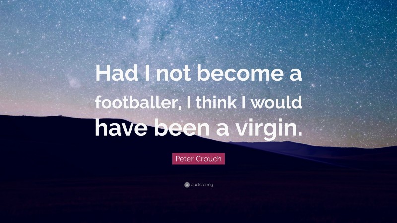 Peter Crouch Quote: “Had I not become a footballer, I think I would have been a virgin.”