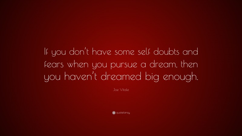 Joe Vitale Quote: “If you don’t have some self doubts and fears when you pursue a dream, then you haven’t dreamed big enough.”