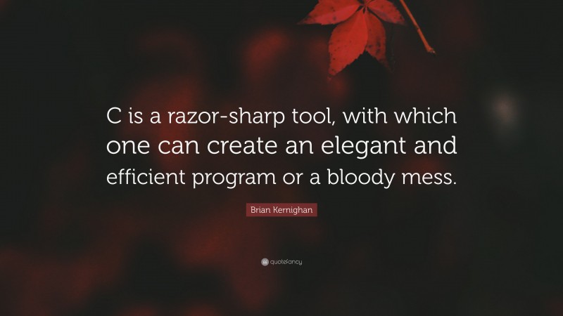 Brian Kernighan Quote: “C is a razor-sharp tool, with which one can create an elegant and efficient program or a bloody mess.”