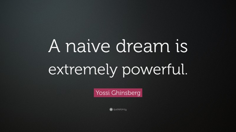 Yossi Ghinsberg Quote: “A naive dream is extremely powerful.”