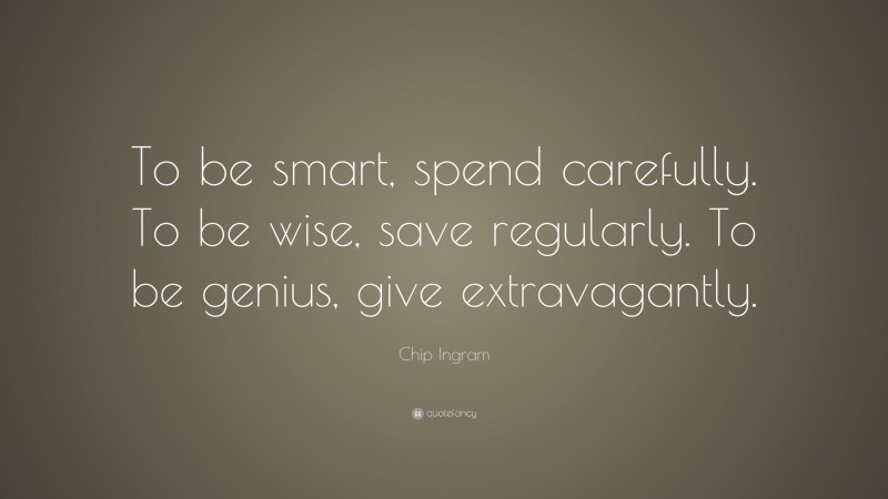 Chip Ingram Quote: “To be smart, spend carefully. To be wise, save regularly. To be genius, give extravagantly.”