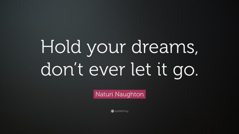 Naturi Naughton Quote: “Hold your dreams, don’t ever let it go.”