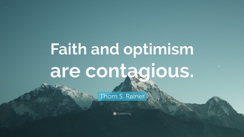 Thom S. Rainer Quote: “Faith and optimism are contagious.”