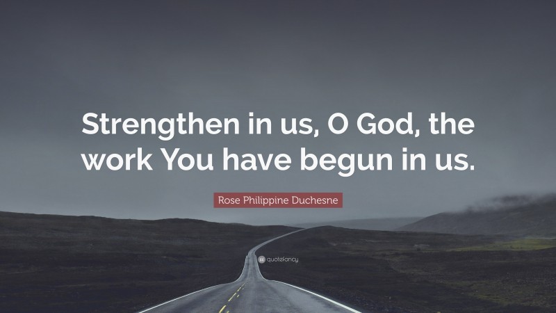 Rose Philippine Duchesne Quote: “Strengthen in us, O God, the work You have begun in us.”