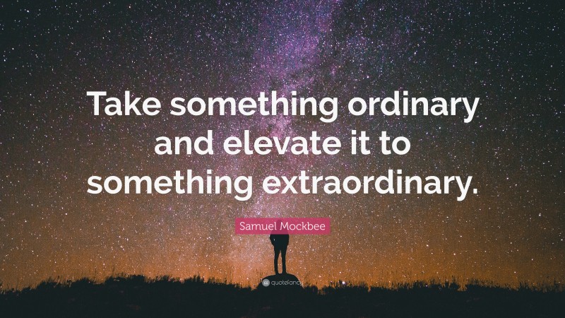 Samuel Mockbee Quote: “Take something ordinary and elevate it to something extraordinary.”