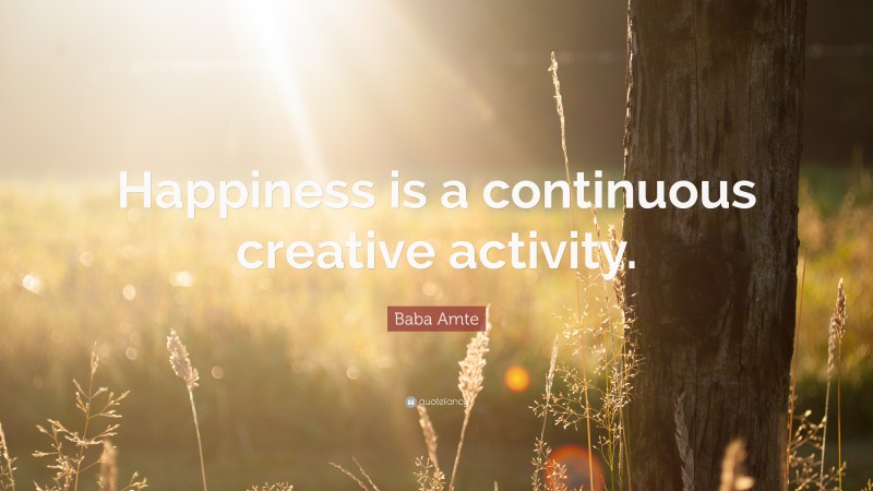Baba Amte Quote: “Happiness is a continuous creative activity.”
