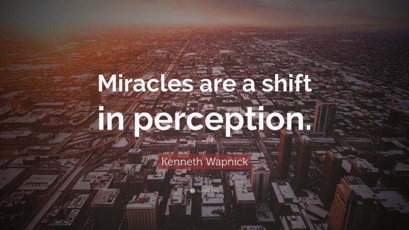 Kenneth Wapnick Quote: “Miracles are a shift in perception.”