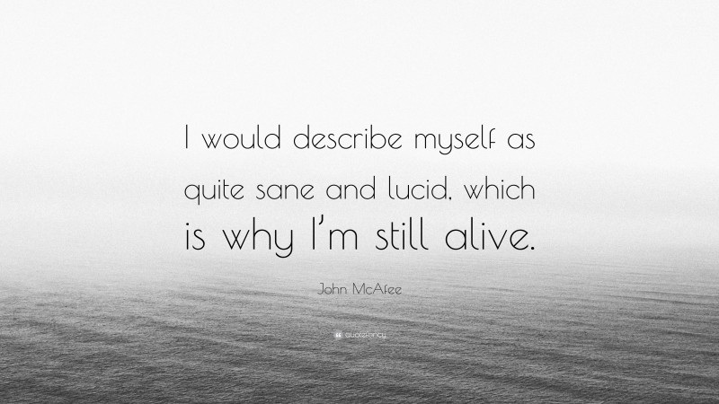 John McAfee Quote: “I would describe myself as quite sane and lucid, which is why I’m still alive.”