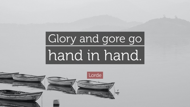 Lorde Quote: “Glory and gore go hand in hand.”