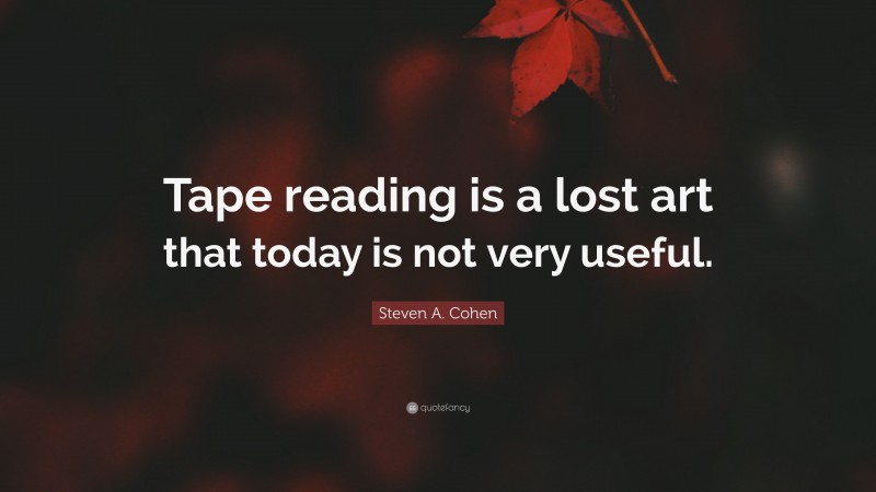 Steven A. Cohen Quote: “Tape reading is a lost art that today is not very useful.”