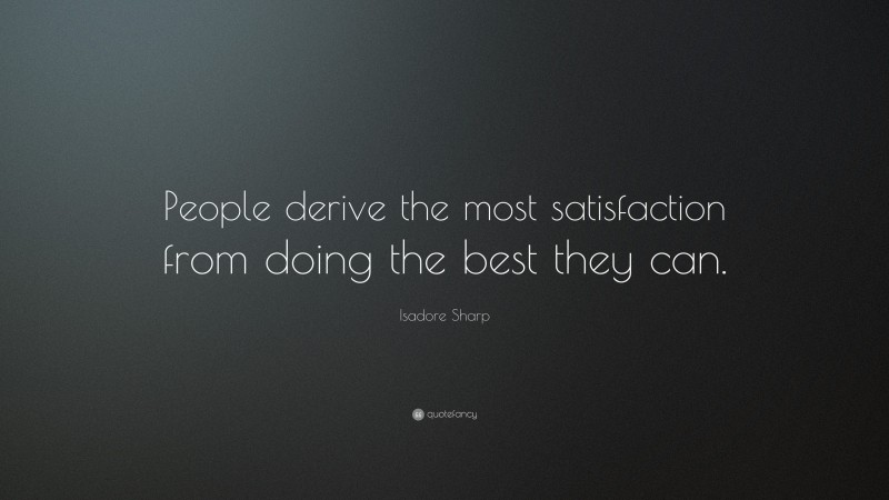 Isadore Sharp Quote: “People derive the most satisfaction from doing the best they can.”