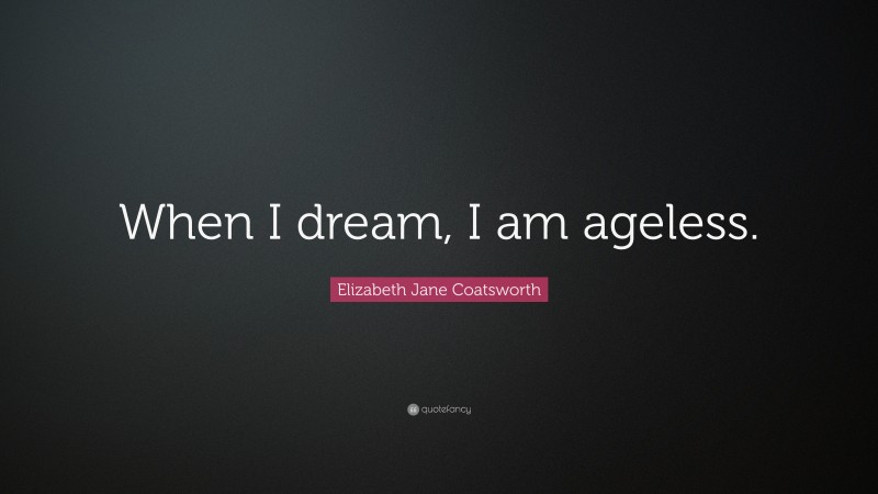 Elizabeth Jane Coatsworth Quote: “When I dream, I am ageless.”