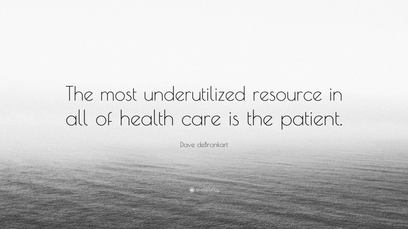 Dave deBronkart Quote: “The most underutilized resource in all of health care is the patient.”