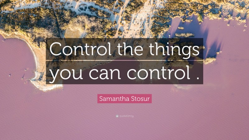 Samantha Stosur Quote: “Control the things you can control .”