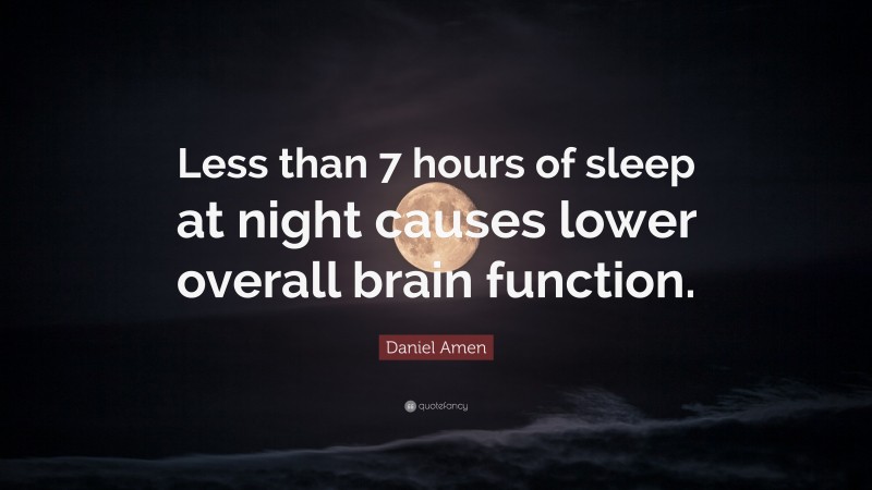 Daniel Amen Quote: “Less than 7 hours of sleep at night causes lower overall brain function.”