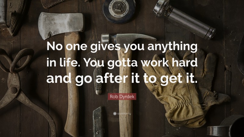 Rob Dyrdek Quote: “No one gives you anything in life. You gotta work hard and go after it to get it.”