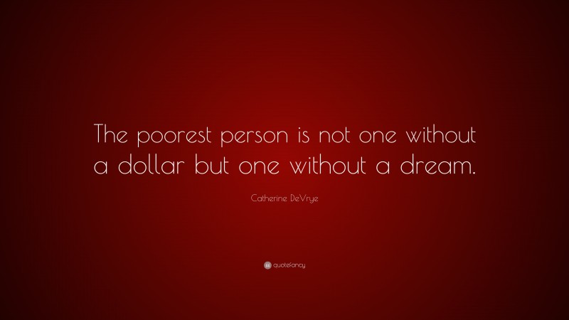 Catherine DeVrye Quote: “The poorest person is not one without a dollar but one without a dream.”