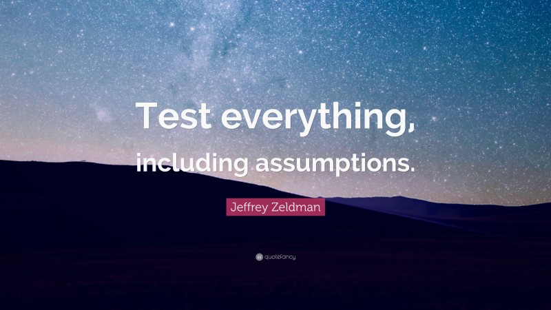 Jeffrey Zeldman Quote: “Test everything, including assumptions.”