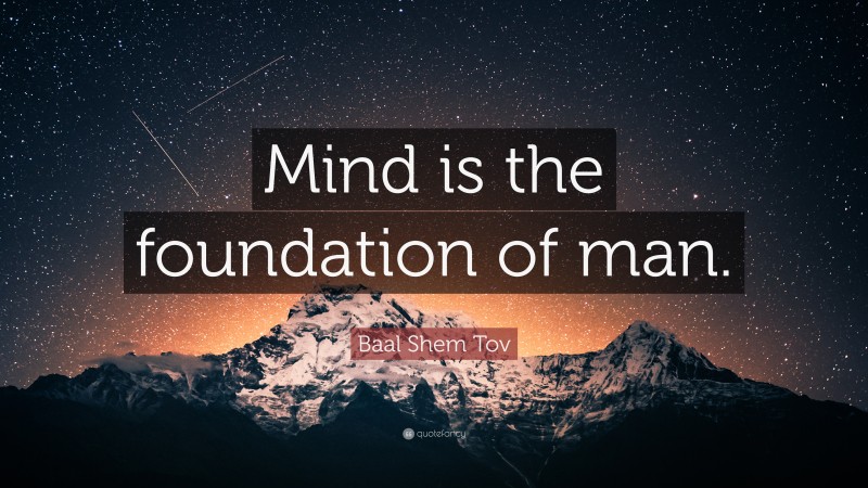 Baal Shem Tov Quote: “Mind is the foundation of man.”