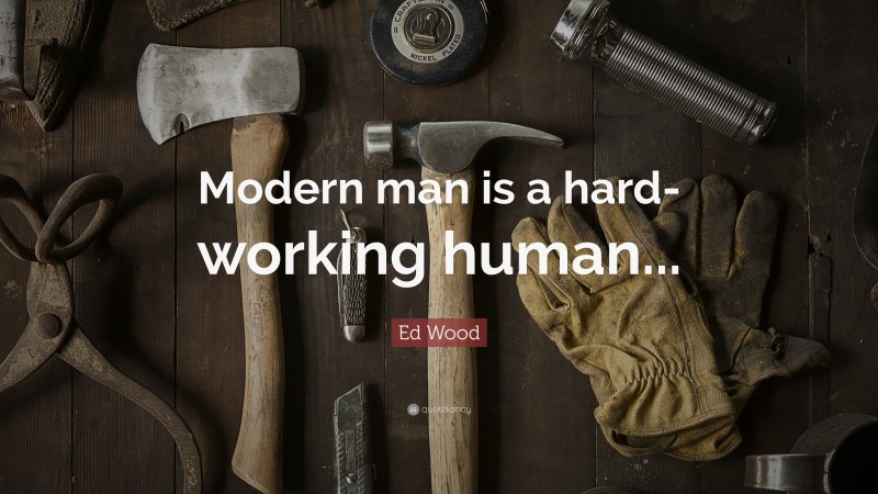 Ed Wood Quote: “Modern man is a hard-working human...”