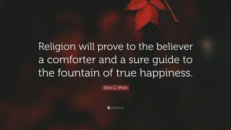 Ellen G. White Quote: “Religion will prove to the believer a comforter and a sure guide to the fountain of true happiness.”