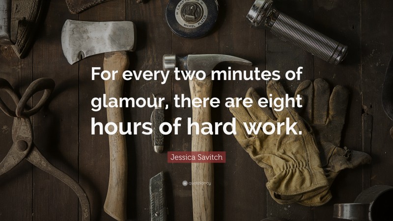 Jessica Savitch Quote: “For every two minutes of glamour, there are eight hours of hard work.”