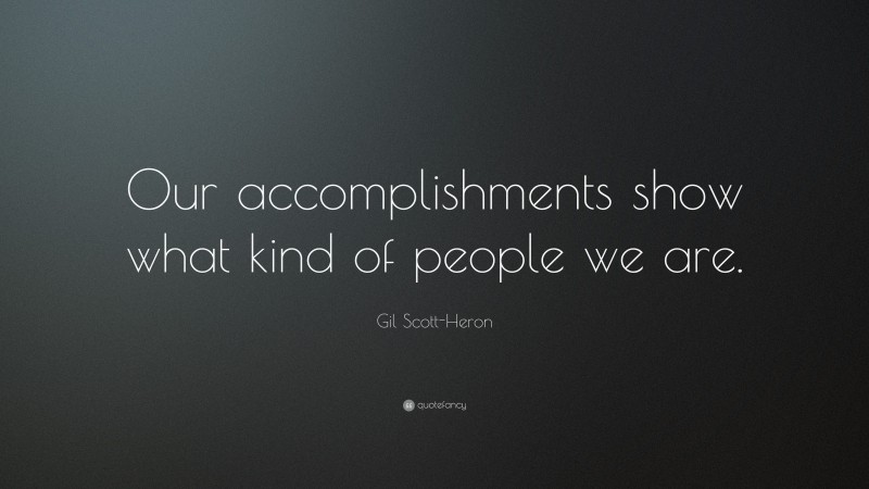 Gil Scott-Heron Quote: “Our accomplishments show what kind of people we are.”