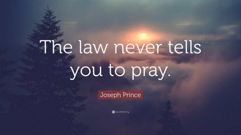 Joseph Prince Quote: “The law never tells you to pray.”