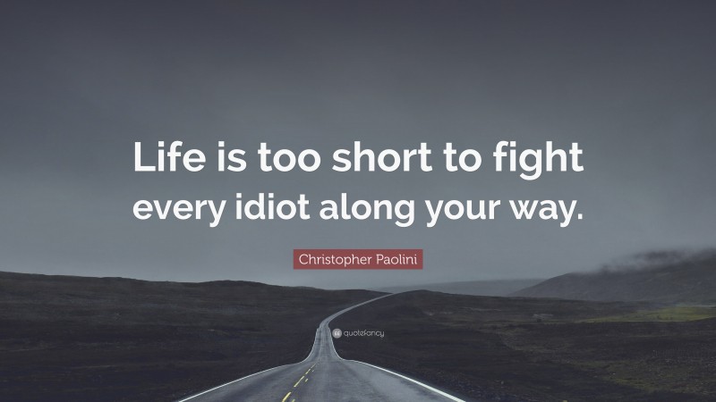 Christopher Paolini Quote: “Life is too short to fight every idiot along your way.”